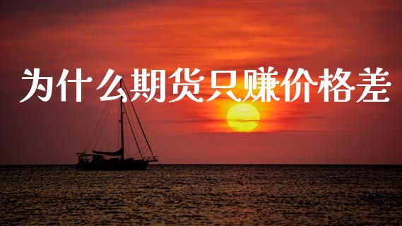 为什么期货只赚价格差_https://www.fansifence.com_国际期货_第1张