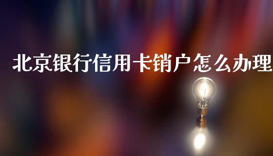北京银行信用卡销户怎么办理_https://www.fansifence.com_国际期货行情_第1张