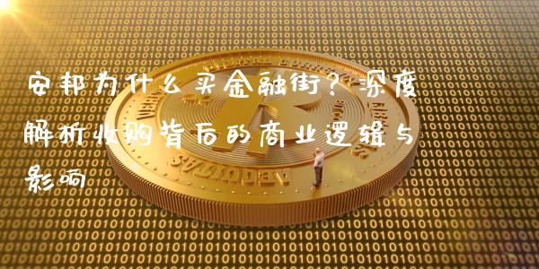 安邦为什么买金融街？深度解析收购背后的商业逻辑与影响_https://www.fansifence.com_国际期货_第1张