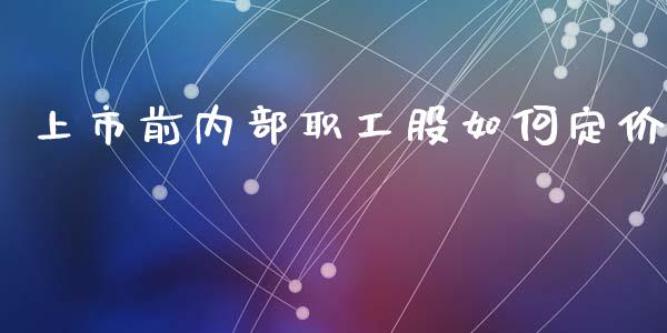 上市前内部职工股如何定价_https://www.fansifence.com_国际期货_第1张