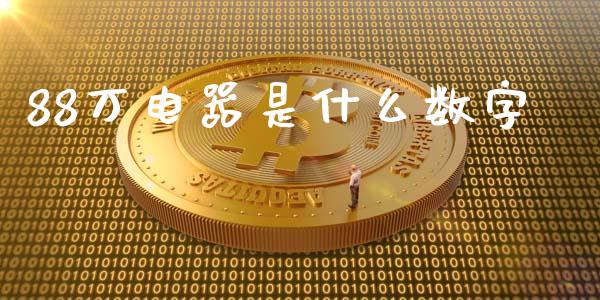88万电器是什么数字_https://www.fansifence.com_国际期货行情_第1张