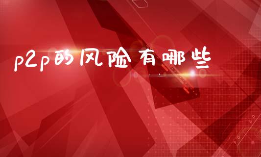 p2p的风险有哪些_https://www.fansifence.com_恒指交易时间_第1张
