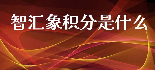 智汇象积分是什么_https://www.fansifence.com_国际期货行情_第1张