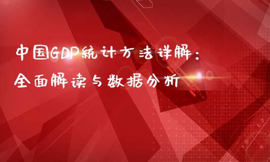 中国GDP统计方法详解：全面解读与数据分析_https://www.fansifence.com_国际期货_第1张