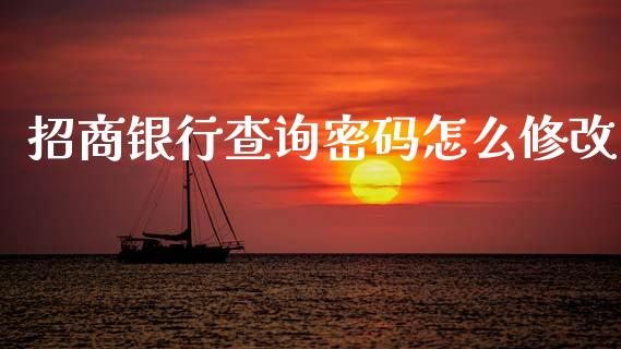 招商银行查询密码怎么修改_https://www.fansifence.com_国际期货行情_第1张