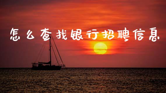 怎么查找银行招聘信息_https://www.fansifence.com_国际期货行情_第1张