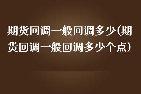 期货回调一般回调多少(期货回调一般回调多少个点)_https://www.fansifence.com_国际期货行情_第1张
