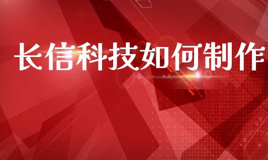 长信科技如何制作_https://www.fansifence.com_恒指交易时间_第1张