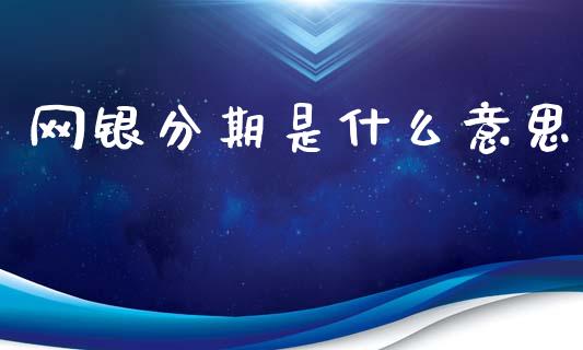 网银分期是什么意思_https://www.fansifence.com_国际期货_第1张
