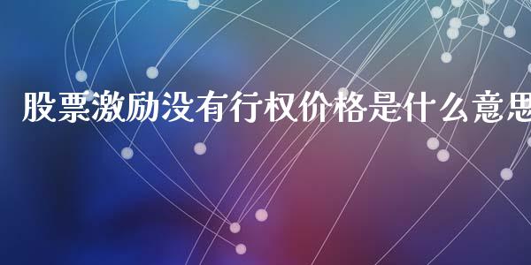 股票激励没有行权价格是什么意思_https://www.fansifence.com_恒指交易时间_第1张
