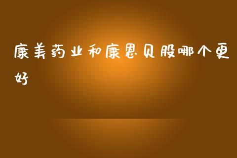 康美药业和康恩贝股哪个更好_https://www.fansifence.com_国际期货_第1张