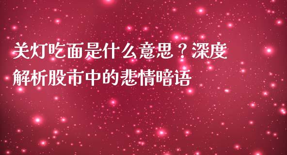 关灯吃面是什么意思？深度解析股市中的悲情暗语_https://www.fansifence.com_国际期货_第1张