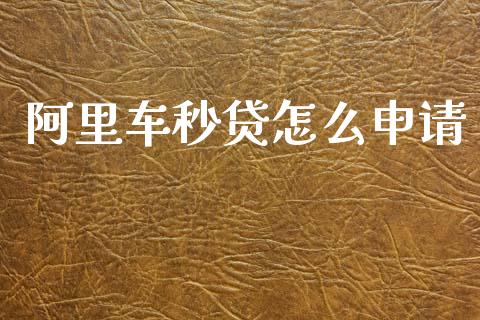 阿里车秒贷怎么申请_https://www.fansifence.com_国际期货_第1张