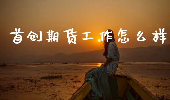 首创期货工作怎么样_https://www.fansifence.com_恒指交易时间_第1张