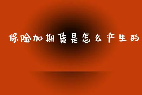 保险加期货是怎么产生的_https://www.fansifence.com_恒指交易时间_第1张