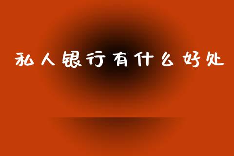 私人银行有什么好处_https://www.fansifence.com_恒指交易时间_第1张