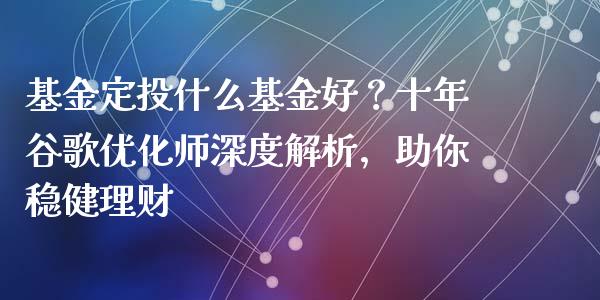 基金定投什么基金好？十年谷歌优化师深度解析，助你稳健理财_https://www.fansifence.com_国际期货行情_第1张
