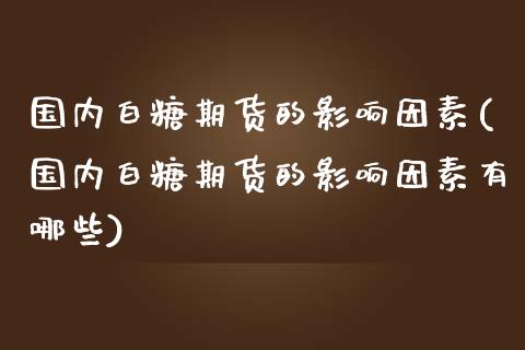 国内白糖期货的影响因素(国内白糖期货的影响因素有哪些)_https://www.fansifence.com_国际期货_第1张