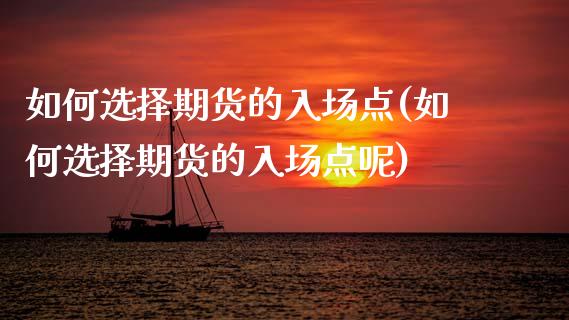 如何选择期货的入场点(如何选择期货的入场点呢)_https://www.fansifence.com_国际期货行情_第1张