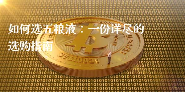 如何选五粮液：一份详尽的选购指南_https://www.fansifence.com_恒指交易时间_第1张