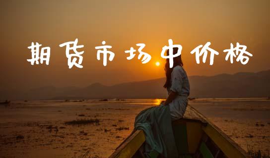 期货市场中价格_https://www.fansifence.com_国际期货行情_第1张