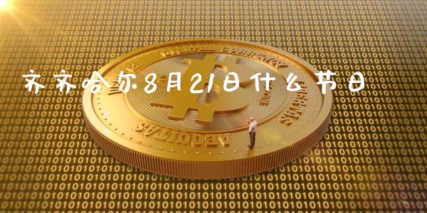 齐齐哈尔8月21日什么节日_https://www.fansifence.com_中国国际期货_第1张