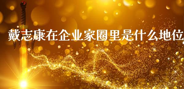 戴志康在企业家圈里是什么地位_https://www.fansifence.com_国际期货行情_第1张