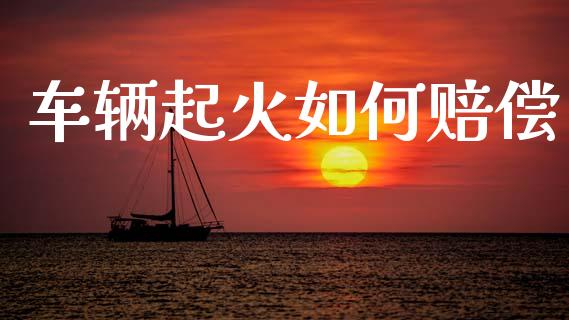 车辆起火如何赔偿_https://www.fansifence.com_恒指交易时间_第1张