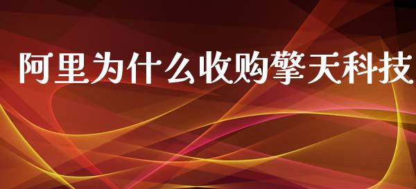 阿里为什么收购擎天科技_https://www.fansifence.com_恒指交易时间_第1张