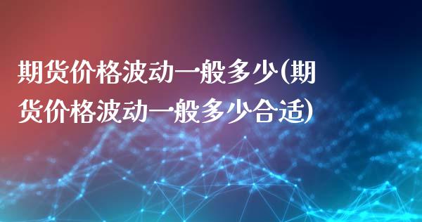 期货价格波动一般多少(期货价格波动一般多少合适)_https://www.fansifence.com_恒指交易时间_第1张