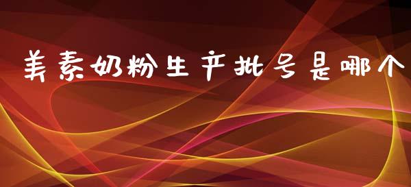 美素奶粉生产批号是哪个_https://www.fansifence.com_国际期货行情_第1张