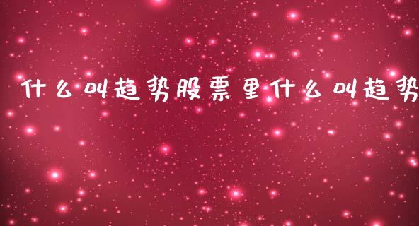 什么叫趋势股票里什么叫趋势_https://www.fansifence.com_中国国际期货_第1张
