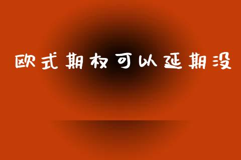 欧式期权可以延期没_https://www.fansifence.com_国际期货行情_第1张