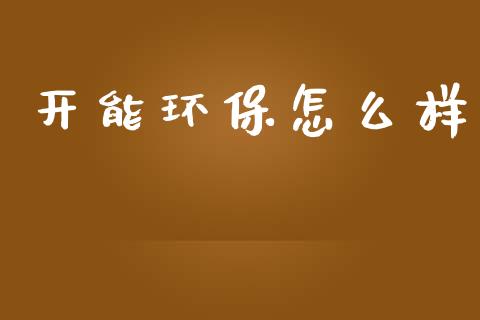 开能环保怎么样_https://www.fansifence.com_中国国际期货_第1张