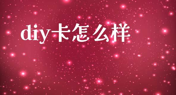 diy卡怎么样_https://www.fansifence.com_国际期货_第1张