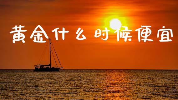 黄金什么时候便宜_https://www.fansifence.com_中国国际期货_第1张
