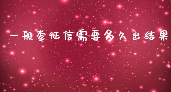 一般查征信需要多久出结果_https://www.fansifence.com_国际期货行情_第1张