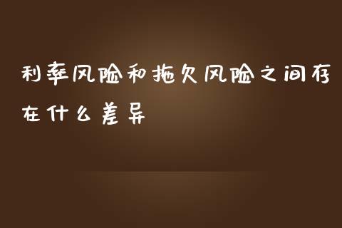 利率风险和拖欠风险之间存在什么差异_https://www.fansifence.com_中国国际期货_第1张
