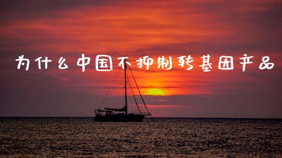 为什么中国不抑制转基因产品_https://www.fansifence.com_恒指交易时间_第1张
