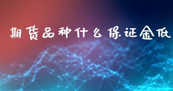 期货品种什么保证金低_https://www.fansifence.com_国际期货_第1张