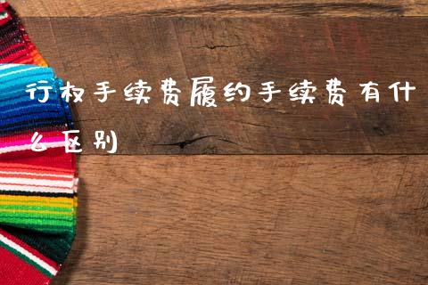 行权手续费履约手续费有什么区别_https://www.fansifence.com_中国国际期货_第1张