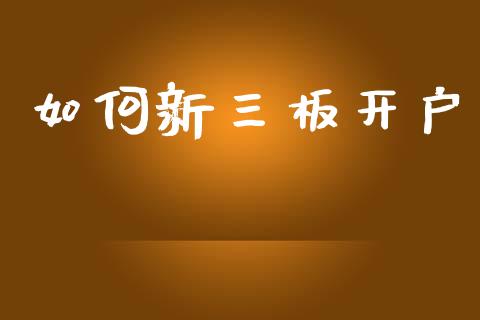 如何新三板开户_https://www.fansifence.com_国际期货行情_第1张