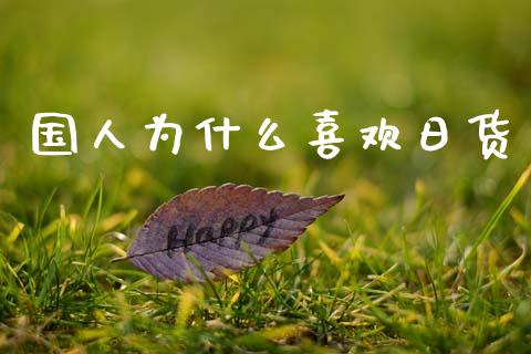 国人为什么喜欢日货_https://www.fansifence.com_中国国际期货_第1张