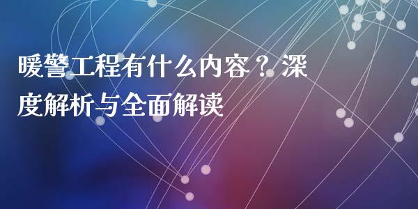 暖警工程有什么内容？ 深度解析与全面解读_https://www.fansifence.com_国际期货_第1张