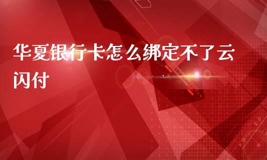 华夏银行卡怎么绑定不了云闪付_https://www.fansifence.com_国际期货_第1张