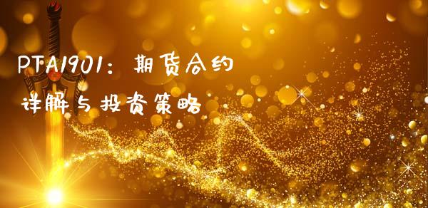 PTA1901：期货合约详解与投资策略_https://www.fansifence.com_恒指交易时间_第1张