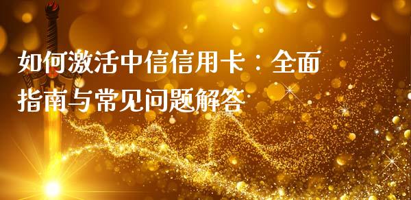 如何激活中信信用卡：全面指南与常见问题解答_https://www.fansifence.com_国际期货_第1张