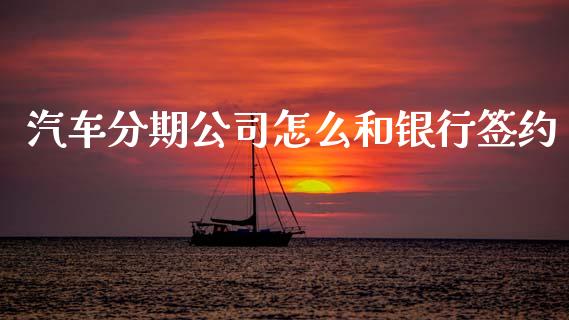 汽车分期公司怎么和银行签约_https://www.fansifence.com_恒指交易时间_第1张