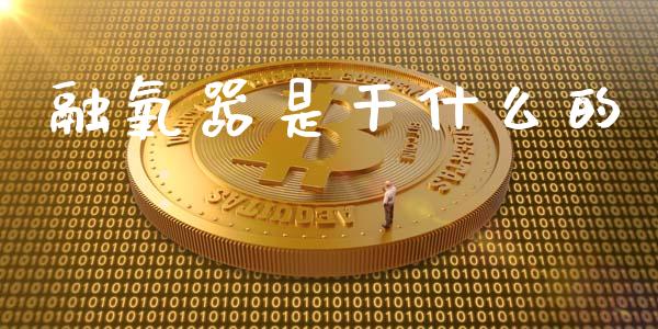 融氧器是干什么的_https://www.fansifence.com_国际期货_第1张