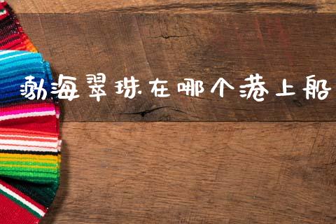 渤海翠珠在哪个港上船_https://www.fansifence.com_恒指交易时间_第1张